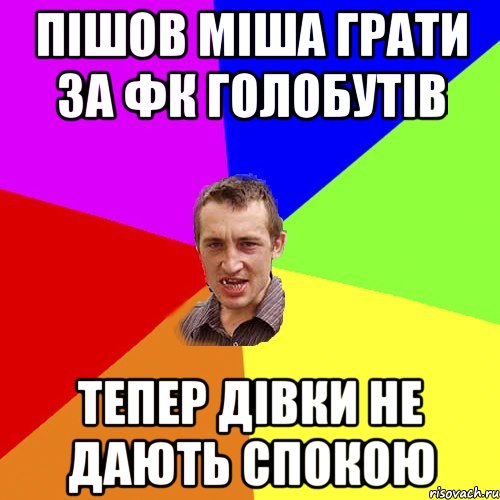 ПІШОВ МІША ГРАТИ ЗА ФК ГОЛОБУТІВ ТЕПЕР ДІВКИ НЕ ДАЮТЬ СПОКОЮ, Мем Чоткий паца