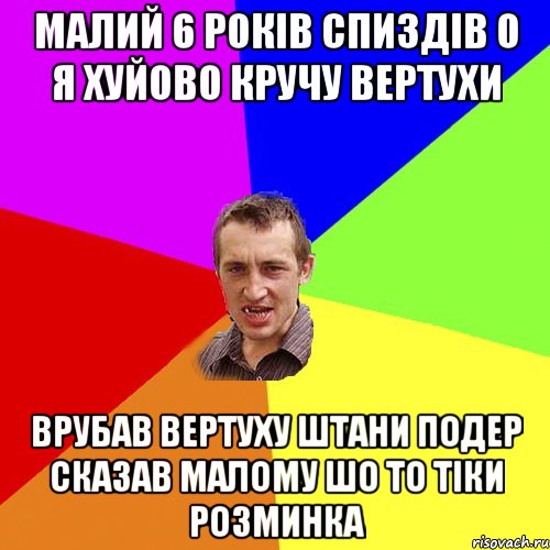 малий 6 років спиздів о я хуйово кручу вертухи врубав вертуху штани подер сказав малому шо то тіки розминка, Мем Чоткий паца