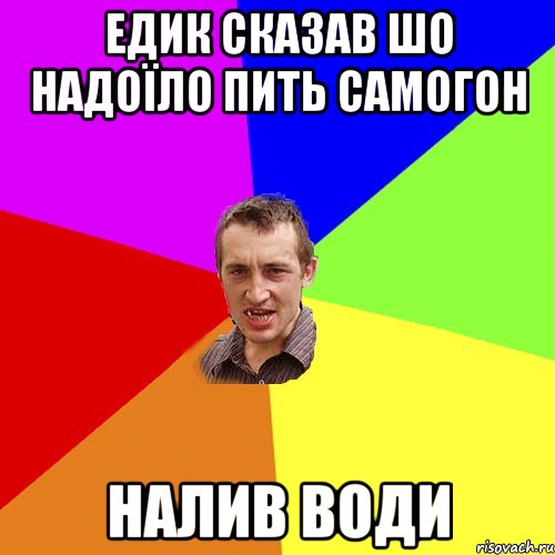 едик сказав шо надоїло пить самогон налив води, Мем Чоткий паца
