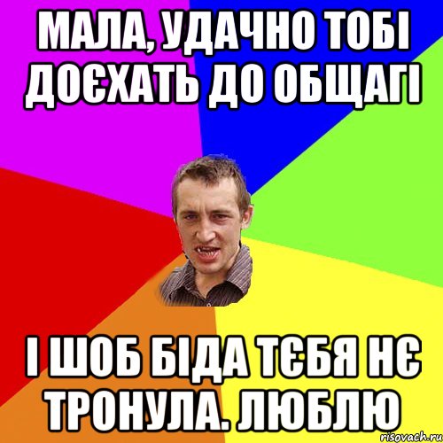 Мала, удачно тобі доєхать до общагі і шоб біда тєбя нє тронула. люблю, Мем Чоткий паца