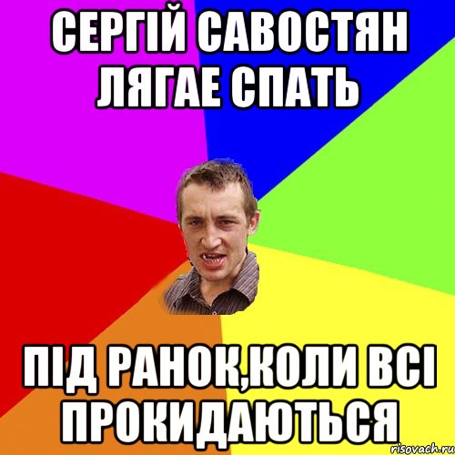 Сергій Савостян лягае спать під ранок,коли всі прокидаються, Мем Чоткий паца