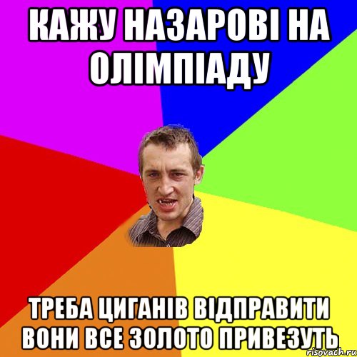 Кажу назарові на олімпіаду Треба циганів відправити вони все золото привезуть, Мем Чоткий паца