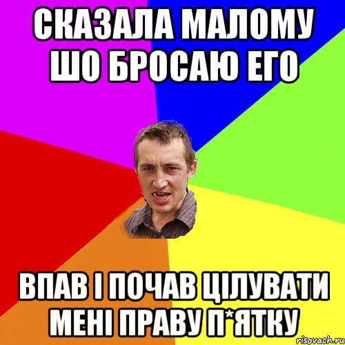 сказала малому шо бросаю его впав і почав цілувати мені праву п*ятку, Мем Чоткий паца