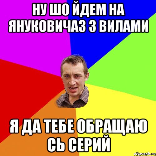 Ну шо йдем на Януковичаз з вилами я да тебе обращаю сь серий, Мем Чоткий паца