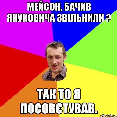 МЕЙСОН, БАЧИВ ЯНУКОВИЧА ЗВІЛЬНИЛИ ? ТАК ТО Я ПОСОВЄТУВАВ., Мем Чоткий паца