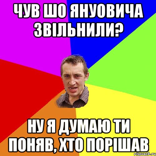 чув шо януовича звільнили? ну я думаю ти поняв, хто порішав, Мем Чоткий паца