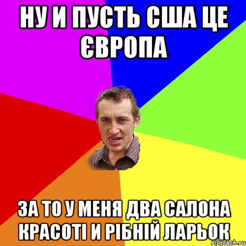 Ну и пусть США це Європа За то у меня два салона красоті и рібній ларьок, Мем Чоткий паца