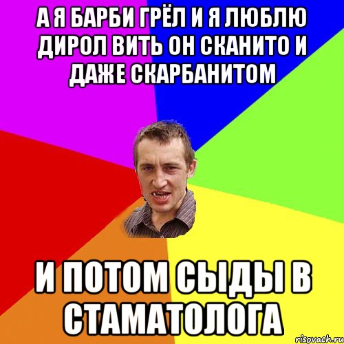 а я барби грёл и я люблю дирол вить он сканито и даже скарбанитом и потом сыды в стаматолога, Мем Чоткий паца