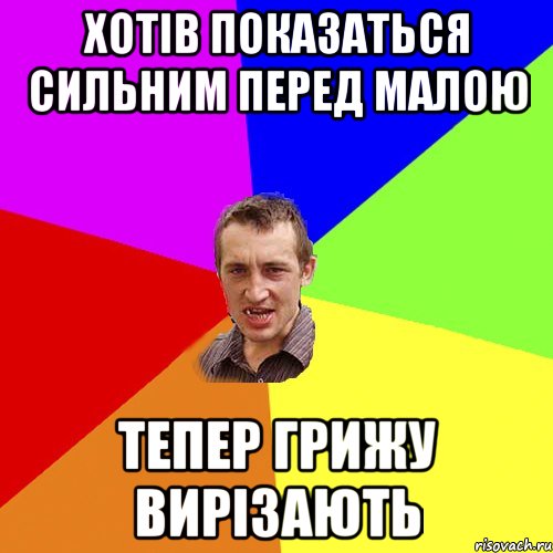 ХОТІВ ПОКАЗАТЬСЯ СИЛЬНИМ ПЕРЕД МАЛОЮ ТЕПЕР ГРИЖУ ВИРІЗАЮТЬ, Мем Чоткий паца