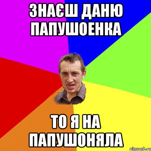 знаєш даню папушоенка то я на папушоняла, Мем Чоткий паца