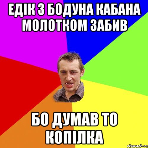 едік з бодуна кабана молотком забив бо думав то копілка, Мем Чоткий паца