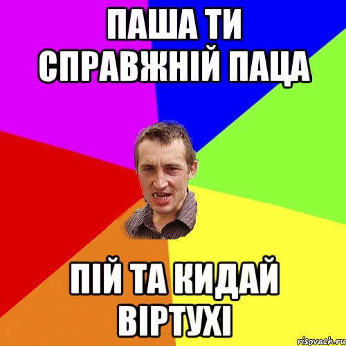 паша ти справжній паца пій та кидай віртухі, Мем Чоткий паца