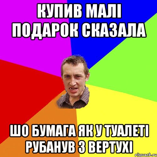 Купив малі подароК сказала шо БУмага Як У Туалеті Рубанув з Вертухі, Мем Чоткий паца