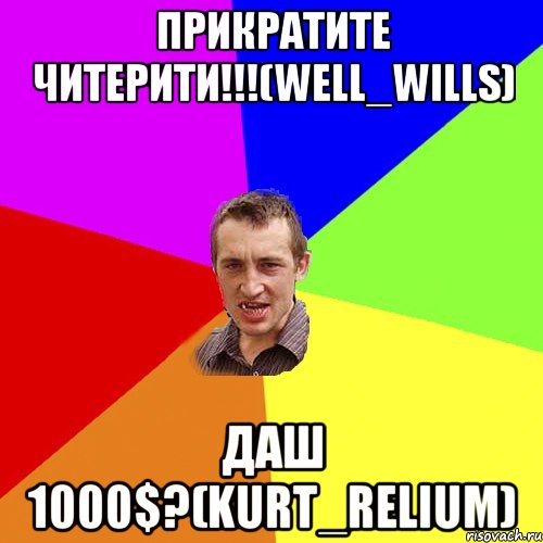 Прикратите читерити!!!(Well_Wills) Даш 1000$?(Kurt_Relium), Мем Чоткий паца