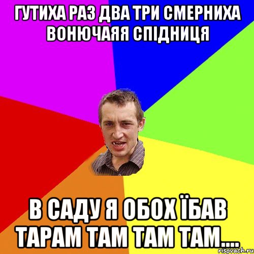 ГУТИХА РАЗ ДВА ТРИ СМЕРНИХА ВОНЮЧАЯЯ СПІДНИЦЯ В САДУ Я ОБОХ ЇБАВ ТАРАМ ТАМ ТАМ ТАМ...., Мем Чоткий паца