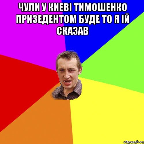 ЧУЛИ У КИЕВI ТИМОШЕНКО ПРИЗЕДЕНТОМ БУДЕ ТО Я IЙ СКАЗАВ , Мем Чоткий паца