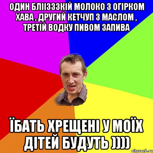 один бліізззкій молоко з огірком хава , другий кетчуп з маслом , третій водку пивом запива їбать хрещені у моїх дітей будуть )))), Мем Чоткий паца