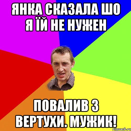 Янка сказала шо я їй не нужен ПОВАЛИВ З ВЕРТУХИ. Мужик!, Мем Чоткий паца