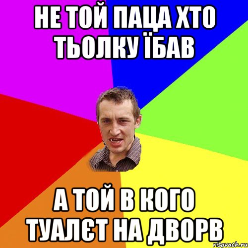 не той паца хто тьолку їбав а той в кого туалєт на дворв, Мем Чоткий паца