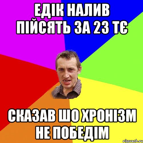 Едік налив пійсять за 23 тє сказав шо хронізм не победім, Мем Чоткий паца