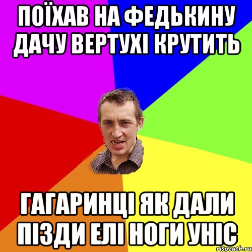 Поїхав на Федькину дачу вертухі крутить Гагаринці як дали пізди елі ноги уніс, Мем Чоткий паца