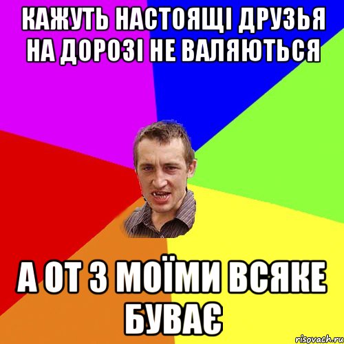 кажуть настоящі друзья на дорозі не валяються а от з моїми всяке буває, Мем Чоткий паца