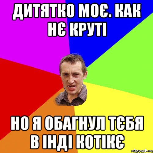 ДИТЯТКО МОЄ. КАК НЄ КРУТІ НО Я ОБАГНУЛ ТЄБЯ В ІНДІ КОТІКЄ, Мем Чоткий паца