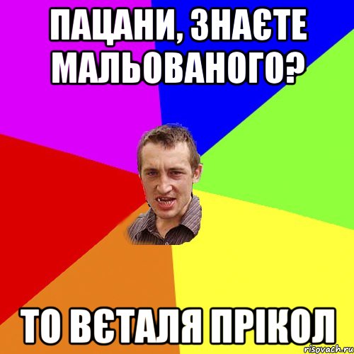 пацани, знаєте мальованого? то вєталя прікол, Мем Чоткий паца