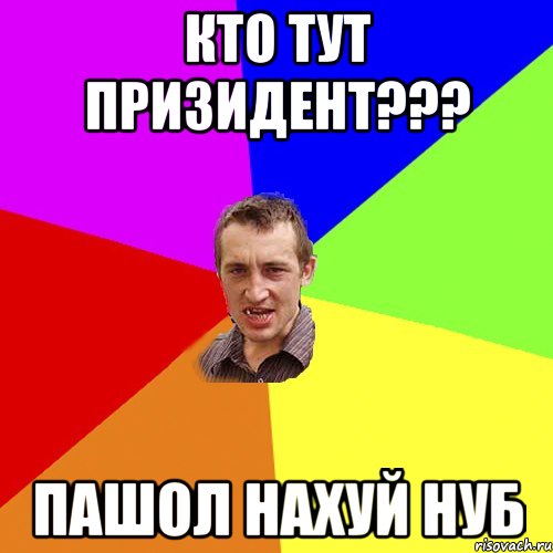 кто тут призидент??? пашол нахуй нуб, Мем Чоткий паца