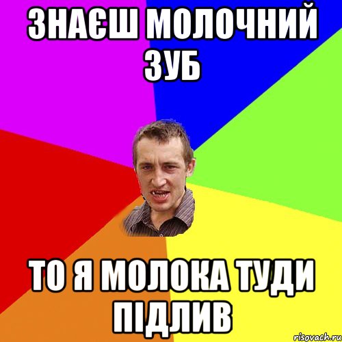 ЗНАЄШ МОЛОЧНИЙ ЗУБ ТО Я МОЛОКА ТУДИ ПІДЛИВ, Мем Чоткий паца