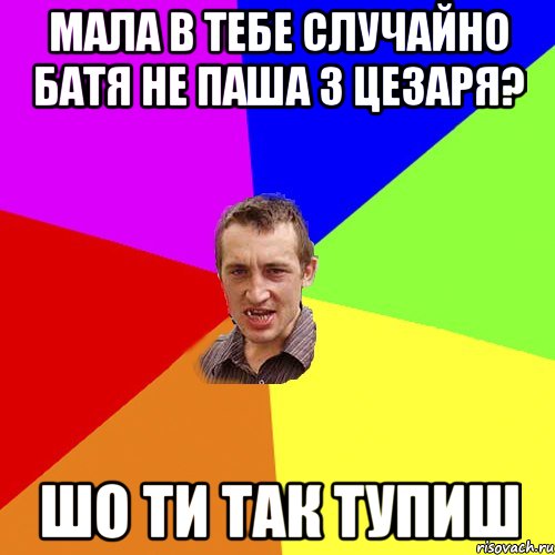 Мала в тебе случайно батя не паша з цезаря? Шо ти так тупиш, Мем Чоткий паца