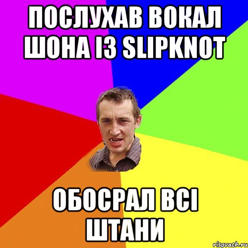 Послухав вокал Шона iз Slipknot Обосрал всi штани, Мем Чоткий паца