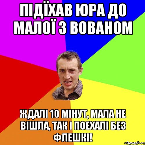 підїхав Юра до малої з Вованом ждалі 10 мінут, мала не вішла, так і поехалі без флешкі!, Мем Чоткий паца