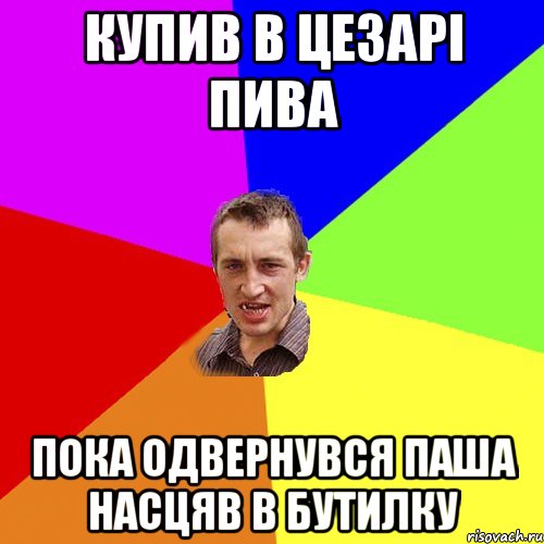 Купив в цезарі пива Пока одвернувся паша насцяв в бутилку, Мем Чоткий паца