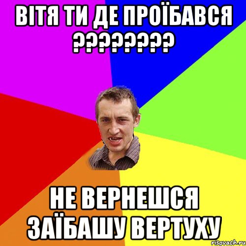ВІТЯ ТИ ДЕ ПРОЇБАВСЯ ???????? НЕ ВЕРНЕШСЯ ЗАЇБАШУ ВЕРТУХУ, Мем Чоткий паца