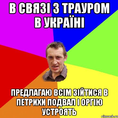 В связі з трауром в Україні Предлагаю всім зійтися в петрихи подвал і оргію устроять, Мем Чоткий паца