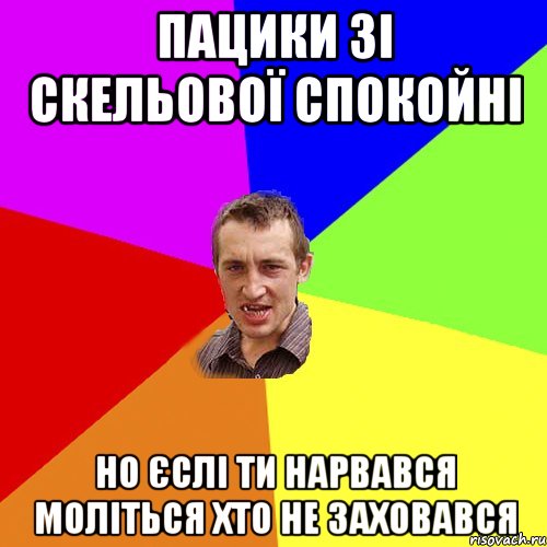 ПАЦИКИ ЗІ СКЕЛЬОВОЇ СПОКОЙНІ НО ЄСЛІ ТИ НАРВАВСЯ МОЛІТЬСЯ ХТО НЕ ЗАХОВАВСЯ, Мем Чоткий паца