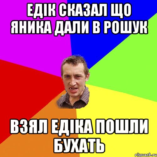 Едік сказал що Яника дали в рошук Взял Едіка пошли бухать, Мем Чоткий паца