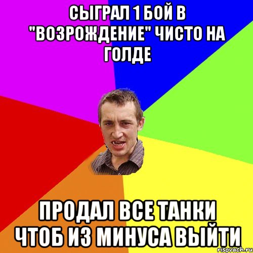 Сыграл 1 бой в "Возрождение" чисто на голде продал все танки чтоб из минуса выйти, Мем Чоткий паца