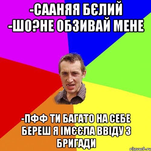 -Сааняя Бєлий -шо?не обзивай мене -пфф ти багато на себе береш я імєєла ввіду з Бригади, Мем Чоткий паца