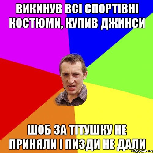 викинув всі спортівні костюми, купив джинси шоб за тітушку не приняли і пизди не дали, Мем Чоткий паца