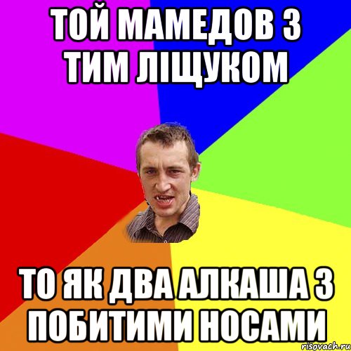 ТОЙ МАМЕДОВ З ТИМ ЛІЩУКОМ ТО ЯК ДВА АЛКАША З ПОБИТИМИ НОСАМИ, Мем Чоткий паца