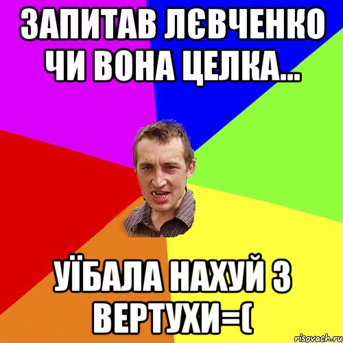 Запитав Лєвченко чи вона целка... уїбала нахуй з вертухи=(, Мем Чоткий паца