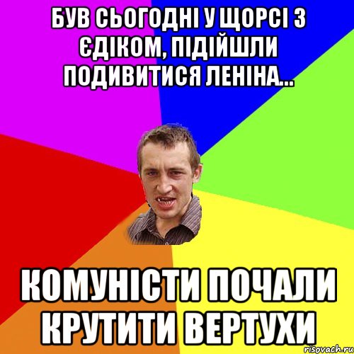 БУВ СЬОГОДНІ У ЩОРСІ З ЄДІКОМ, ПІДІЙШЛИ ПОДИВИТИСЯ ЛЕНІНА... КОМУНІСТИ ПОЧАЛИ КРУТИТИ ВЕРТУХИ, Мем Чоткий паца