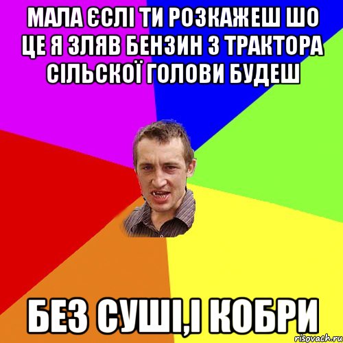 МАЛА ЄСЛІ ТИ РОЗКАЖЕШ ШО ЦЕ Я ЗЛЯВ БЕНЗИН З ТРАКТОРА СІЛЬСКОЇ ГОЛОВИ БУДЕШ БЕЗ СУШІ,І КОБРИ, Мем Чоткий паца