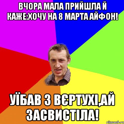 Вчора мала прийшла й каже:Хочу на 8 марта айфон! Уїбав з вєртухі,ай засвистіла!, Мем Чоткий паца