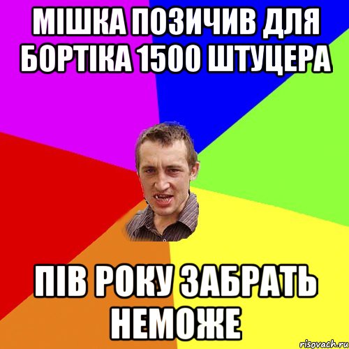 мішка позичив для бортіка 1500 штуцера пів року забрать неможе, Мем Чоткий паца