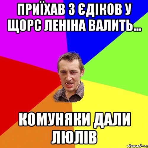 ПРИЇХАВ З ЄДІКОВ У ЩОРС ЛЕНІНА ВАЛИТЬ... КОМУНЯКИ ДАЛИ ЛЮЛІВ, Мем Чоткий паца