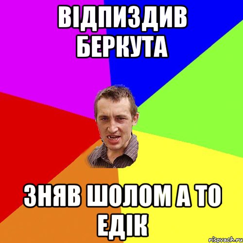 ВІДПИЗДИВ БЕРКУТА ЗНЯВ ШОЛОМ А ТО ЕДІК, Мем Чоткий паца