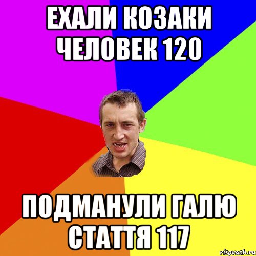 Ехали козаки человек 120 Подманули Галю стаття 117, Мем Чоткий паца